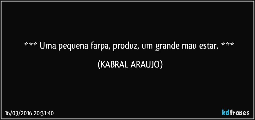  Uma pequena farpa, produz, um grande mau estar.  (KABRAL ARAUJO)