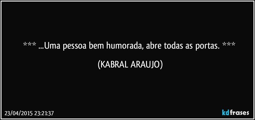  ...Uma pessoa bem humorada, abre todas as portas.  (KABRAL ARAUJO)