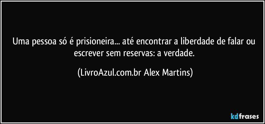Uma pessoa só é prisioneira... até encontrar a liberdade de falar ou escrever sem reservas: a verdade. (LivroAzul.com.br Alex Martins)