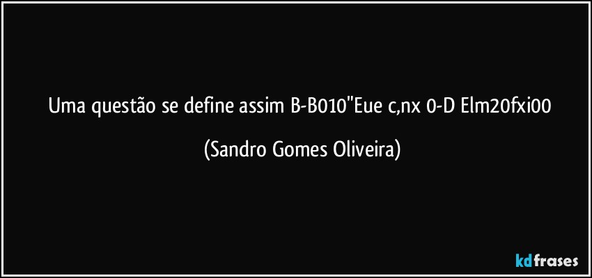 Uma questão se define assim B-B010"Eue《c,nx 0-D Elm20fxi00 (Sandro Gomes Oliveira)