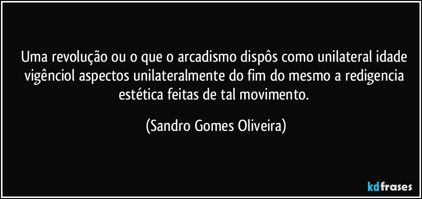 Uma revolução ou o que o arcadismo dispôs como unilateral idade vigênciol aspectos unilateralmente do fim do mesmo a redigencia estética feitas de tal movimento. (Sandro Gomes Oliveira)