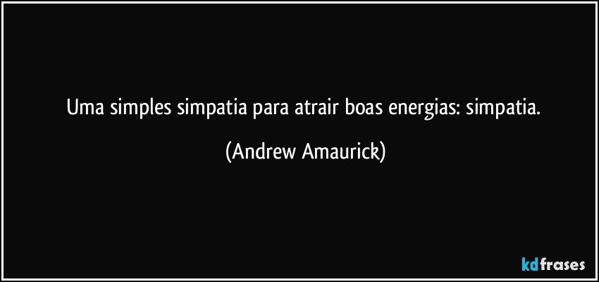 Uma simples simpatia para atrair boas energias: simpatia. (Andrew Amaurick)