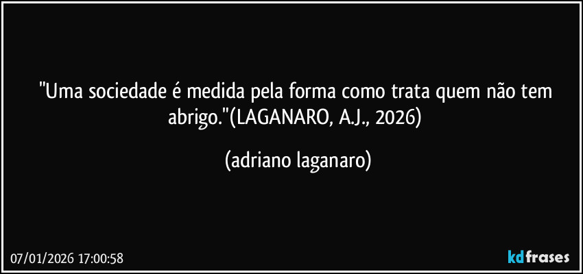 "Uma sociedade é medida pela forma como trata quem não tem abrigo."(LAGANARO, A.J., 2026) (adriano laganaro)