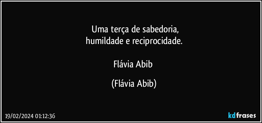 ⁠Uma terça de sabedoria,
humildade e reciprocidade.

Flávia Abib (Flávia Abib)