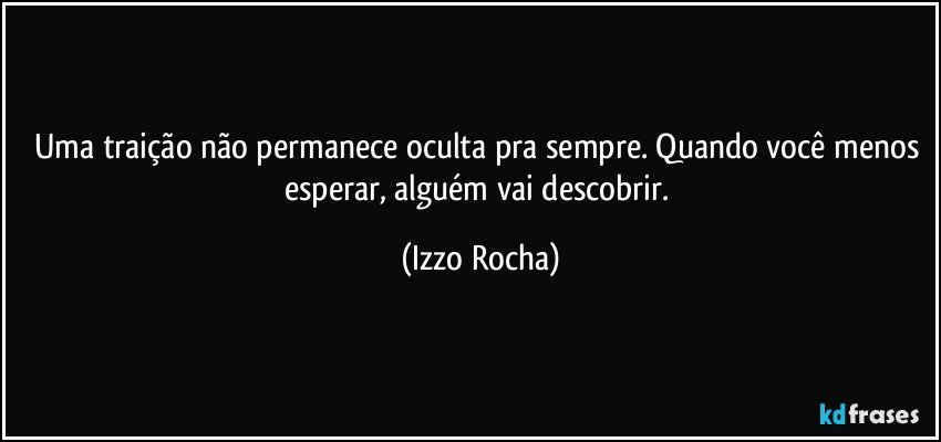 Uma traição não permanece oculta pra sempre. Quando você menos esperar, alguém vai descobrir. (Izzo Rocha)