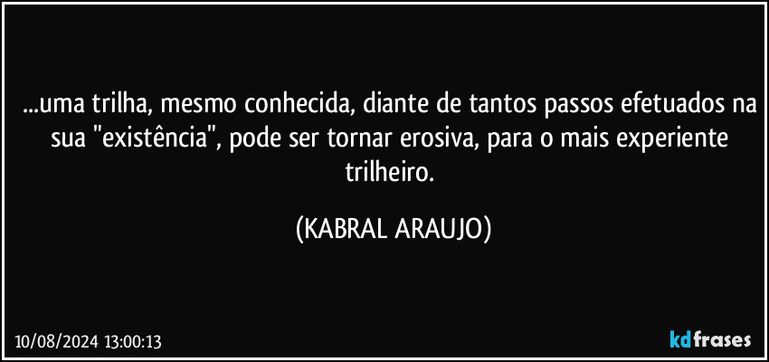 ...uma trilha, mesmo conhecida, diante de tantos passos efetuados na sua "existência", pode ser tornar erosiva, para o mais experiente trilheiro. (KABRAL ARAUJO)