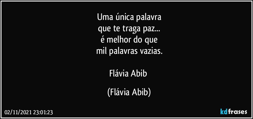 Uma única palavra
que te traga paz...
é melhor do que
mil palavras vazias.

Flávia Abib (Flávia Abib)