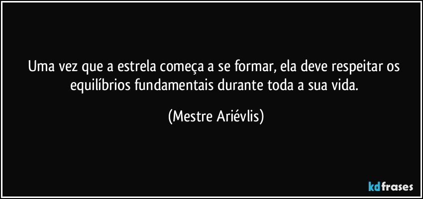 Uma vez que a estrela começa a se formar, ela deve respeitar os equilíbrios fundamentais durante toda a sua vida. (Mestre Ariévlis)