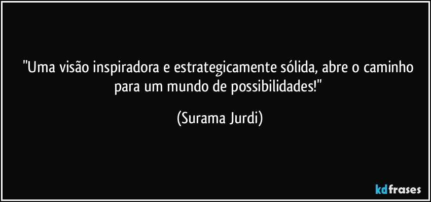 "Uma visão inspiradora e estrategicamente sólida, abre o caminho para um mundo de possibilidades!" (Surama Jurdi)