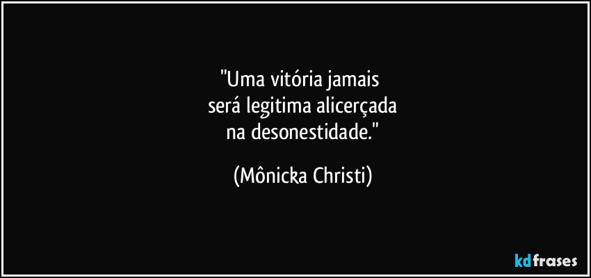 "Uma vitória jamais 
será legitima alicerçada
 na desonestidade." (Mônicka Christi)