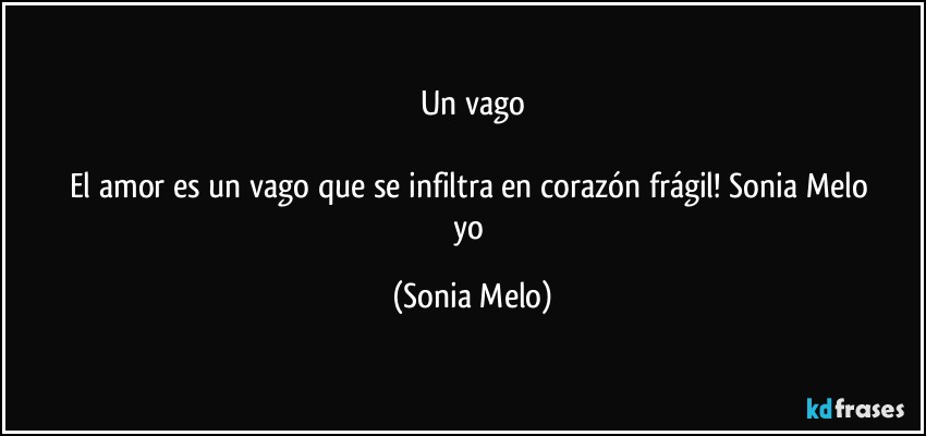 Un vago

El amor  es  un vago que se infiltra  en corazón  frágil!  Sonia Melo  yo (Sonia Melo)