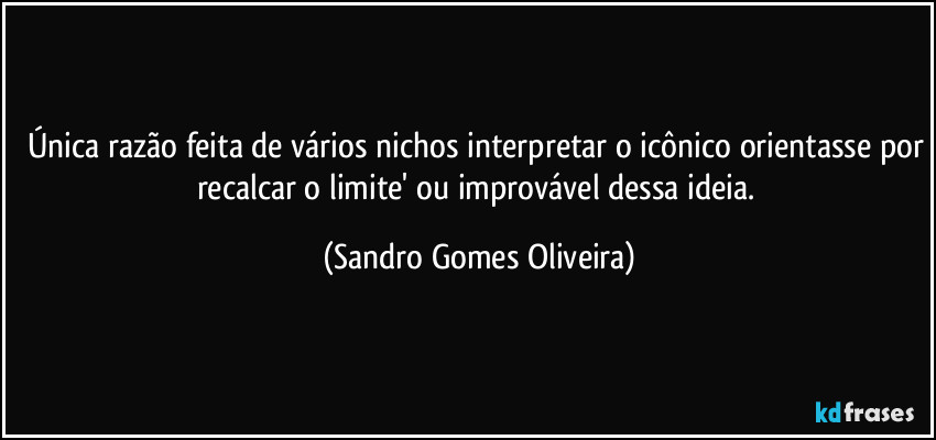 Única razão feita de vários nichos interpretar o icônico orientasse por recalcar o limite' ou improvável dessa ideia. (Sandro Gomes Oliveira)