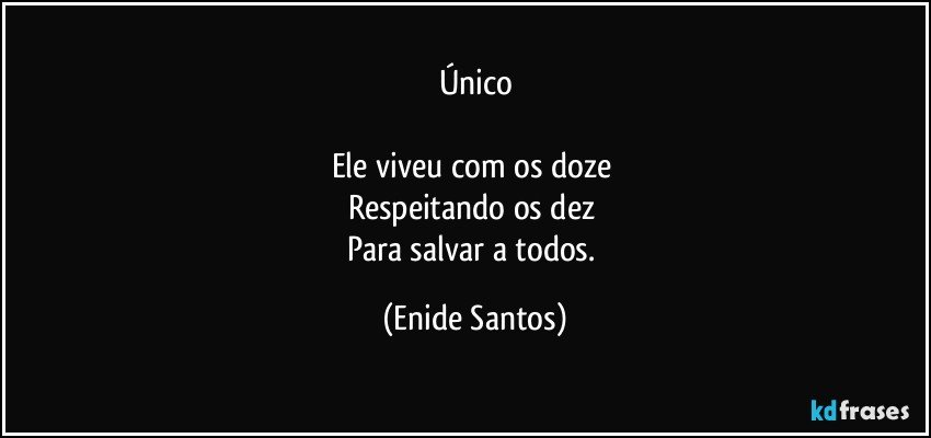 Único

Ele viveu com os doze 
Respeitando os dez 
Para salvar a todos. (Enide Santos)