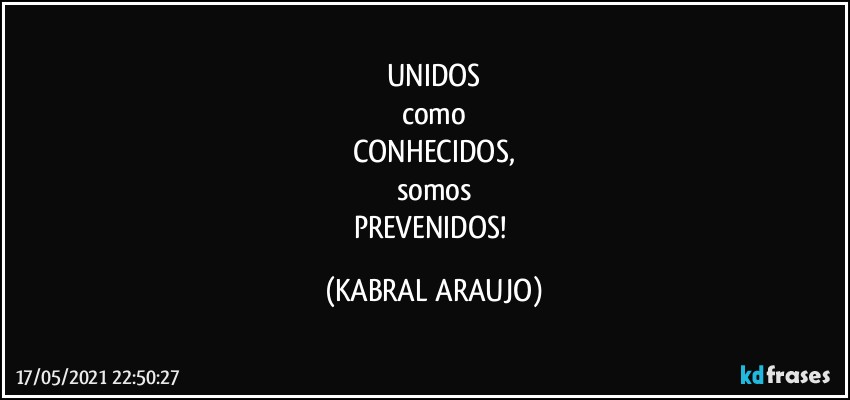 UNIDOS
como
CONHECIDOS,
somos
PREVENIDOS! (KABRAL ARAUJO)