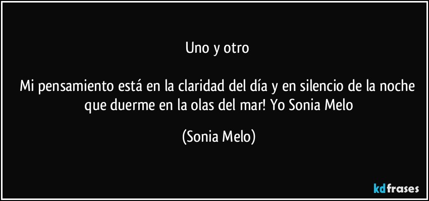 Uno y otro 

Mi pensamiento  está en la claridad  del día y en silencio  de la noche  que duerme   en la olas del mar! Yo Sonia Melo (Sonia Melo)