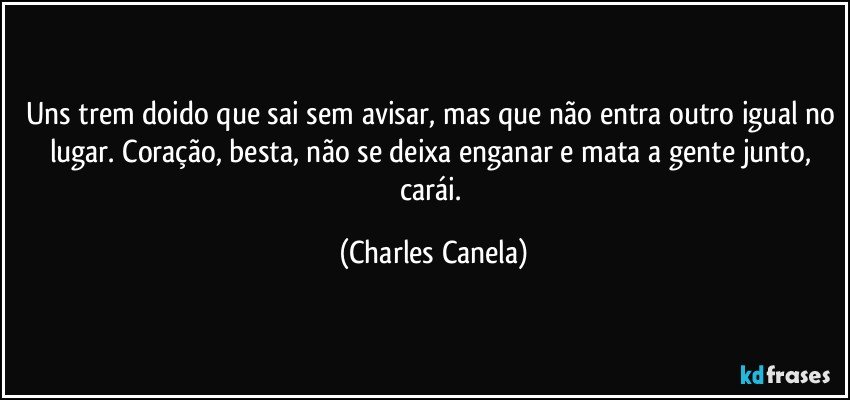 Uns trem doido que sai sem avisar mas que n£o entra outro igual no lugar