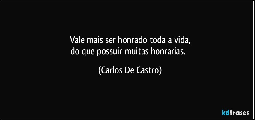 Vale mais ser honrado toda a vida,
do que possuir muitas honrarias.⁠ (Carlos De Castro)