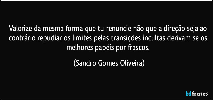 Valorize da mesma forma que tu renuncie não que a direção seja ao contrário repudiar os limites pelas transições incultas derivam se os melhores papéis por frascos. (Sandro Gomes Oliveira)