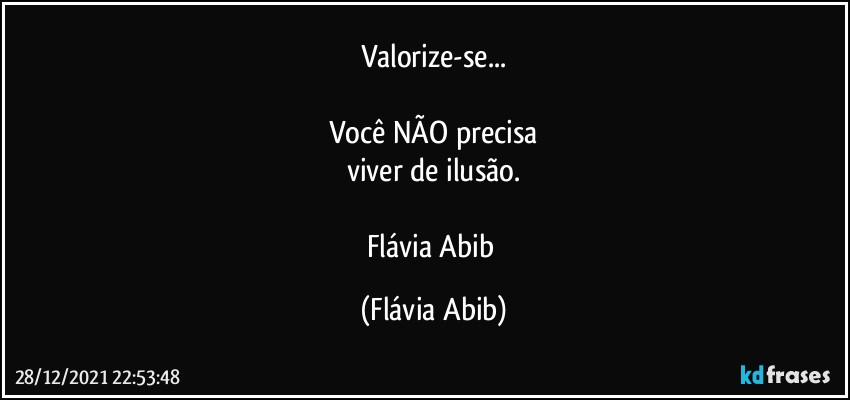 Valorize-se...

Você NÃO precisa
viver de  ilusão.

Flávia Abib (Flávia Abib)