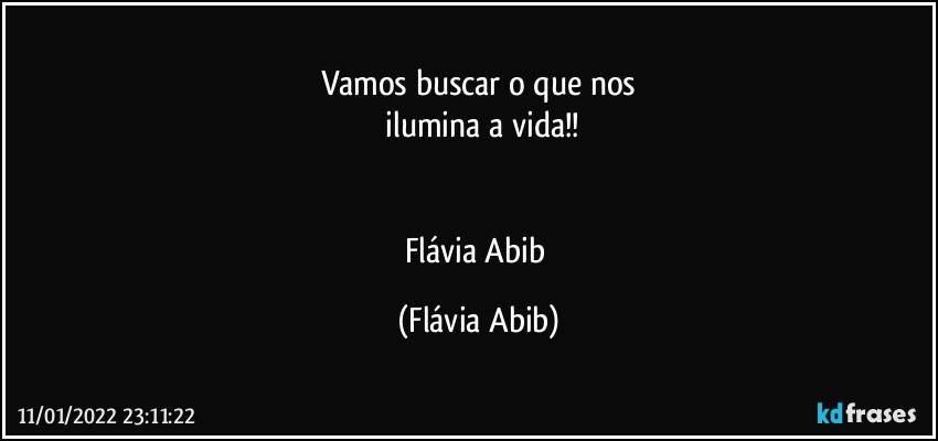 Vamos buscar o que nos
 ilumina a vida!!


Flávia Abib (Flávia Abib)