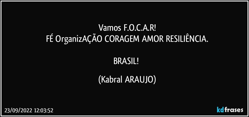 Vamos F.O.C.A.R!
FÉ●OrganizAÇÃO●CORAGEM●AMOR●RESILIÊNCIA.

BRASIL! (KABRAL ARAUJO)