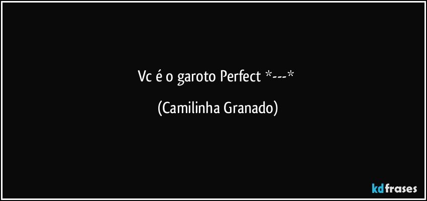 Vc é o garoto Perfect *---* (Camilinha Granado)