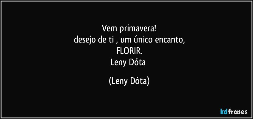 Vem primavera!
desejo de ti , um único encanto,
FLORIR.
Leny Dóta (Leny Dóta)