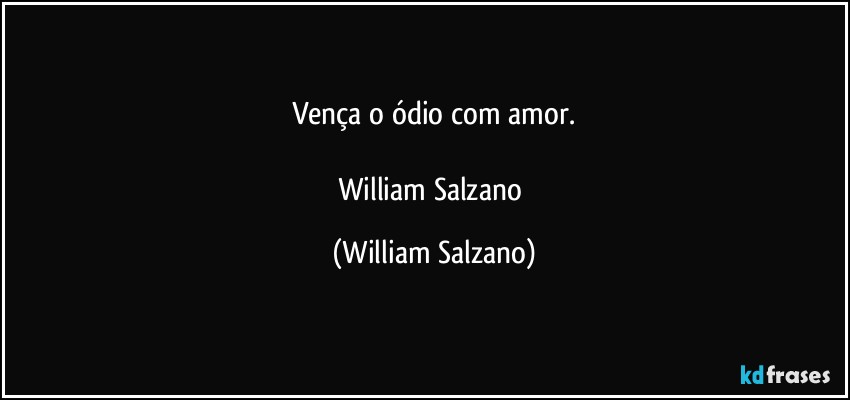 Vença o ódio com amor.

William Salzano (William Salzano)