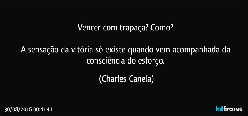 Vencer com trapaça? Como? 

A sensação da vitória só existe quando vem acompanhada da consciência do esforço. (Charles Canela)