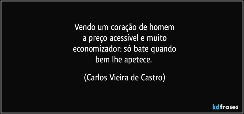 Vendo um coração de homem
a preço acessível e muito
economizador: só bate quando
bem lhe apetece. (Carlos Vieira de Castro)