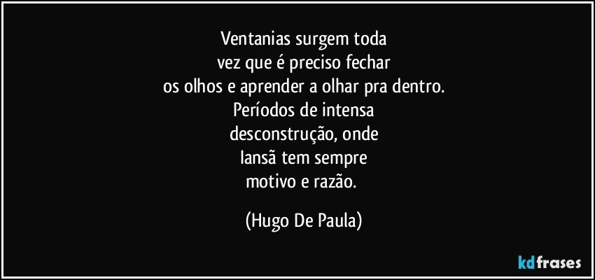 Ventanias surgem toda
vez que é preciso fechar
os olhos e aprender a olhar pra dentro.
Períodos de intensa
desconstrução, onde
Iansã tem sempre
motivo e razão. (Hugo De Paula)