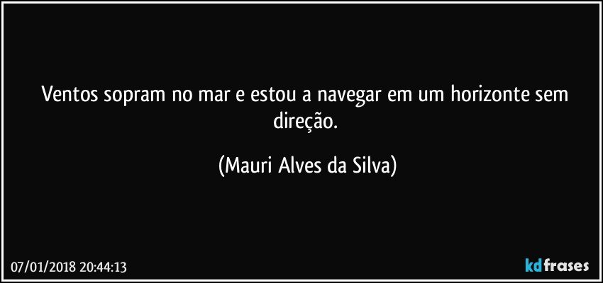 Ventos sopram no mar e estou a navegar em um horizonte sem direção. (Mauri Alves da Silva)