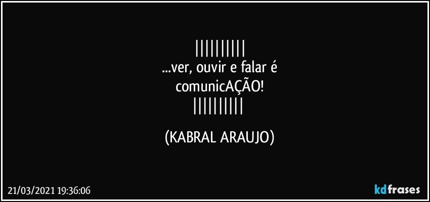 
...ver, ouvir e falar é
comunicAÇÃO!
 (KABRAL ARAUJO)