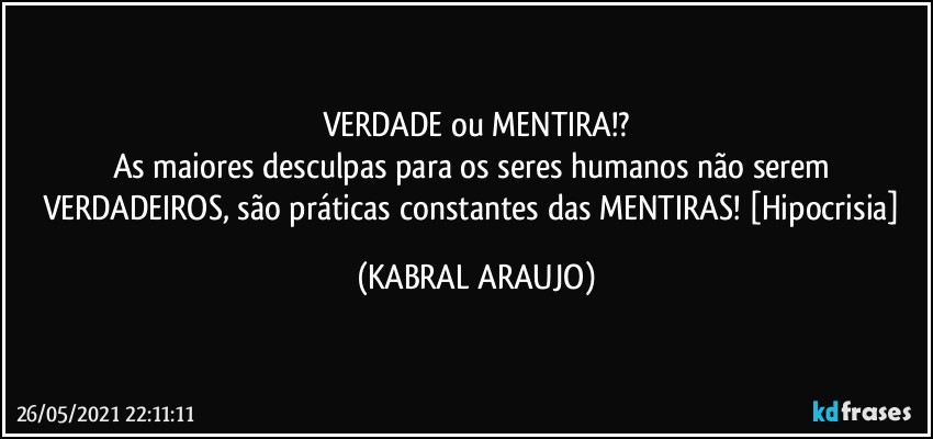 VERDADE ou MENTIRA!?
As maiores desculpas para os seres humanos não serem VERDADEIROS, são práticas constantes das MENTIRAS! [Hipocrisia] (KABRAL ARAUJO)