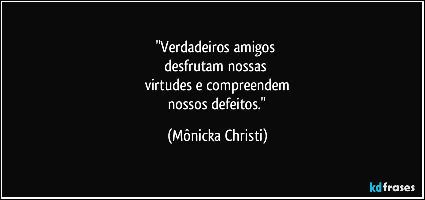 "Verdadeiros amigos 
desfrutam nossas 
virtudes e compreendem
 nossos defeitos." (Mônicka Christi)