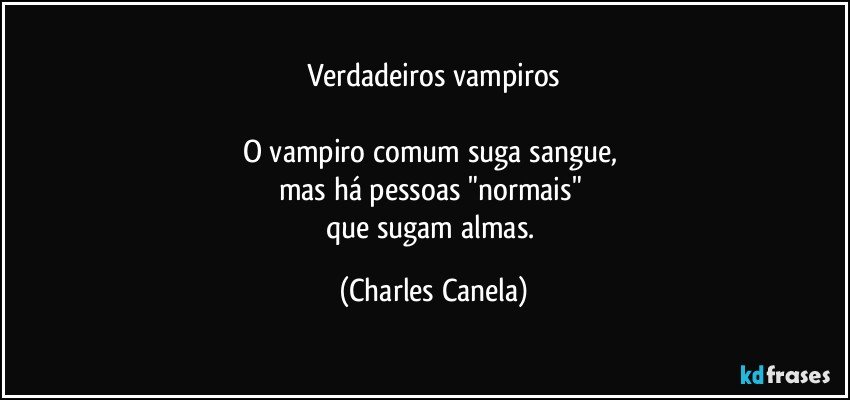 Verdadeiros vampiros

O vampiro comum suga sangue, 
mas há pessoas "normais" 
que sugam almas. (Charles Canela)