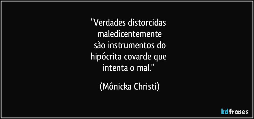 "Verdades distorcidas 
maledicentemente
são instrumentos do
hipócrita covarde que 
intenta o mal." (Mônicka Christi)