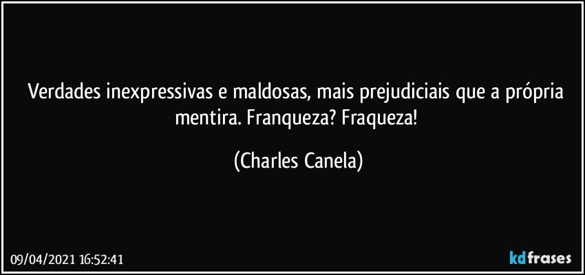 Verdades inexpressivas e maldosas, mais prejudiciais que a própria mentira. Franqueza? Fraqueza! (Charles Canela)