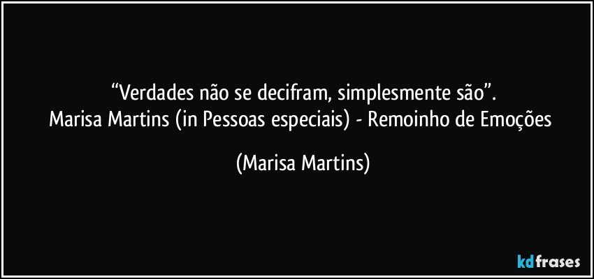 “Verdades não se decifram, simplesmente são”.
Marisa Martins (in Pessoas especiais) - Remoinho de Emoções (Marisa Martins)