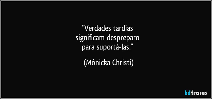 "Verdades tardias 
significam despreparo 
para suportá-las." (Mônicka Christi)