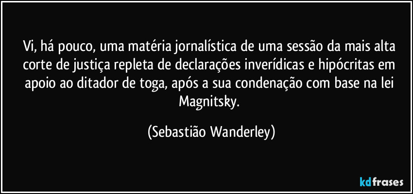 Vi, há pouco, uma matéria jornalística de uma sessão da mais alta corte de justiça repleta de declarações inverídicas e hipócritas em apoio ao ditador de toga, após a sua condenação com base na lei Magnitsky. (Sebastião Wanderley)