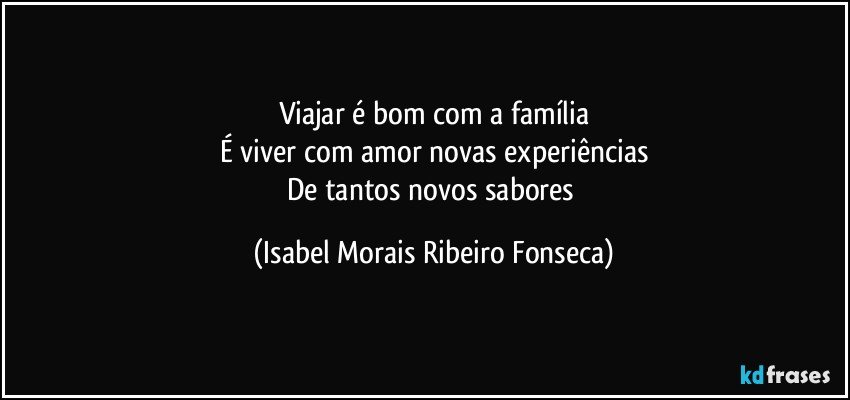 Viajar é bom com a família
É viver com amor novas experiências
De tantos novos sabores (Isabel Morais Ribeiro Fonseca)