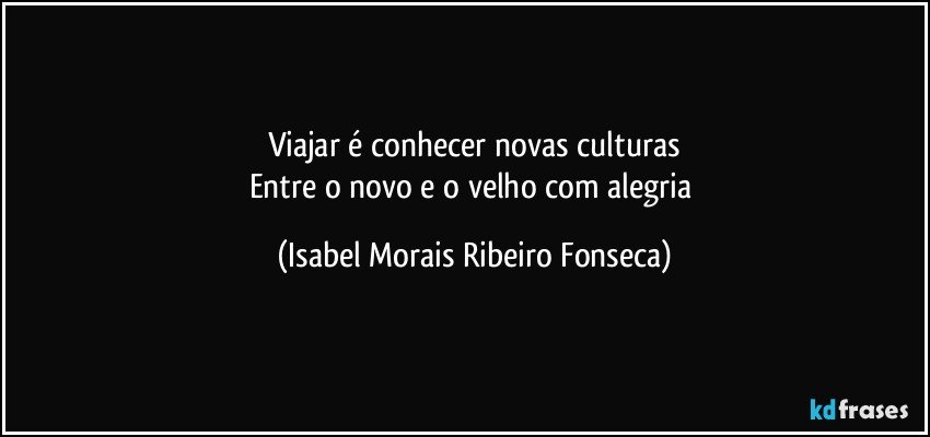 Viajar é conhecer novas culturas
Entre o novo e o velho com alegria (Isabel Morais Ribeiro Fonseca)