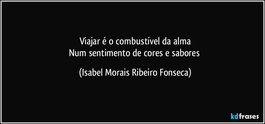 Viajar é o combustível da alma
Num sentimento de cores e sabores (Isabel Morais Ribeiro Fonseca)