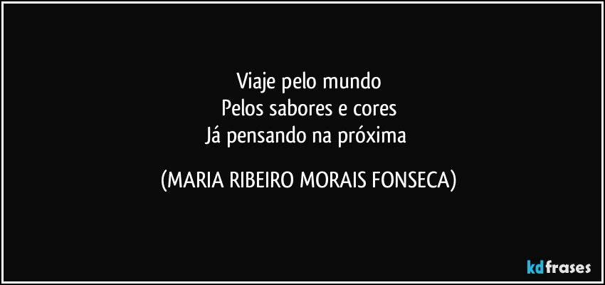 Viaje pelo mundo
Pelos sabores e cores
Já pensando na próxima (MARIA RIBEIRO MORAIS FONSECA)