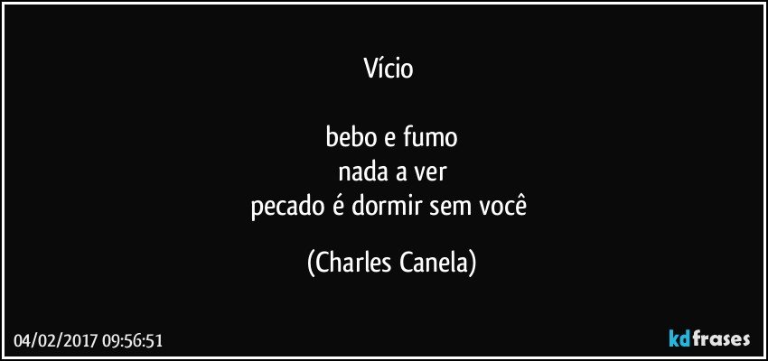 vício 

bebo e fumo
nada a ver
pecado é dormir sem você (Charles Canela)