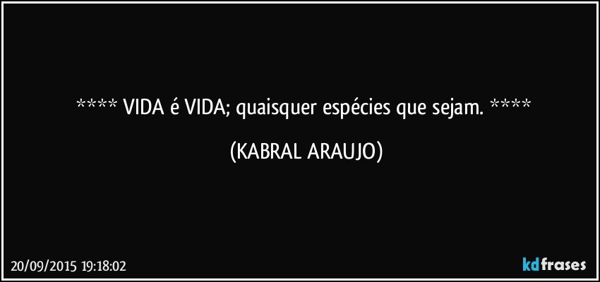  VIDA é VIDA; quaisquer espécies que sejam.  (KABRAL ARAUJO)