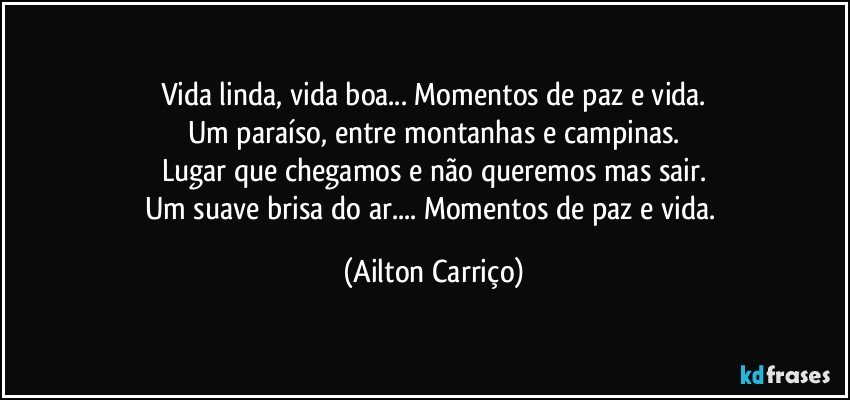 Vida linda, vida boa... Momentos de paz e vida.
Um paraíso, entre montanhas e campinas.
Lugar que chegamos e não queremos mas sair.
Um suave brisa do ar... Momentos de paz e vida. (Ailton Carriço)