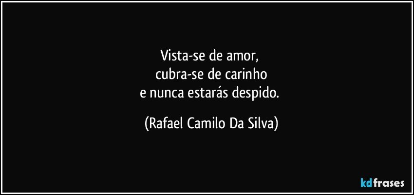 Vista-se de amor, 
cubra-se de carinho
e nunca estarás despido. (Rafael Camilo Da Silva)