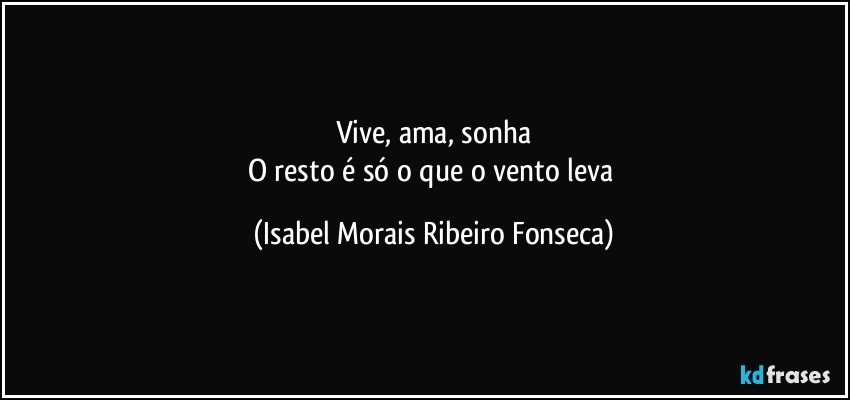 Vive, ama, sonha
O resto é só o que o vento leva (Isabel Morais Ribeiro Fonseca)